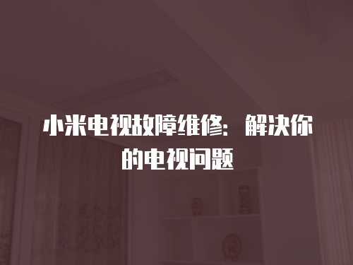 小米電視故障維修：解決你的電視問題