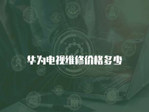 華為電視維修價格多少
