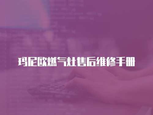 瑪尼歐燃氣灶售后維修手冊