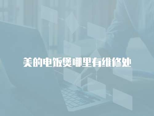 美的電飯煲哪里有維修處