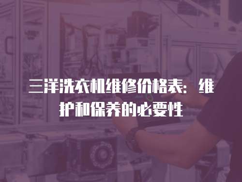 三洋洗衣機維修價格表：維護和保養的必要性