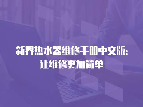 新界熱水器維修手冊中文版：讓維修更加簡單