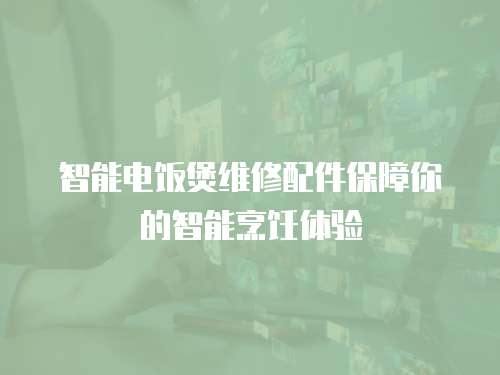 智能電飯煲維修配件保障你的智能烹飪體驗