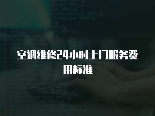 空調(diào)維修24小時(shí)上門(mén)服務(wù)費(fèi)用標(biāo)準(zhǔn)
