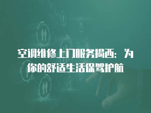 空調(diào)維修上門服務(wù)揭西：為你的舒適生活保駕護(hù)航