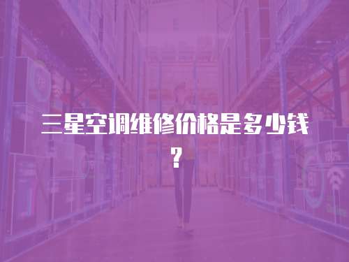 三星空調維修價格是多少錢？