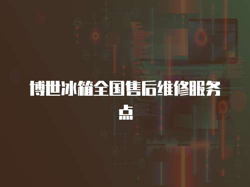 博世冰箱全國售后維修服務點