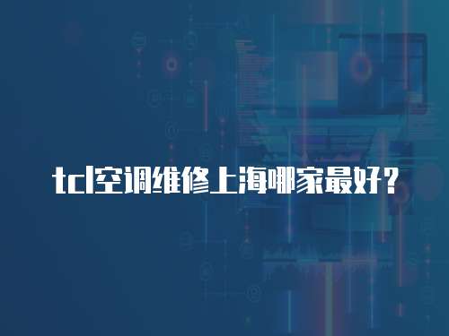 tcl空調維修上海哪家最好？