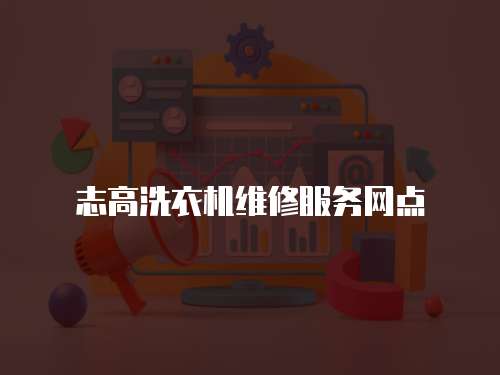 志高洗衣機維修服務網點