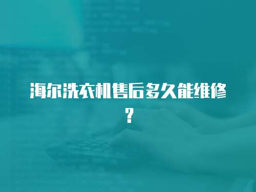 海爾洗衣機售后多久能維修？