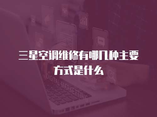 三星空調維修有哪幾種主要方式是什么