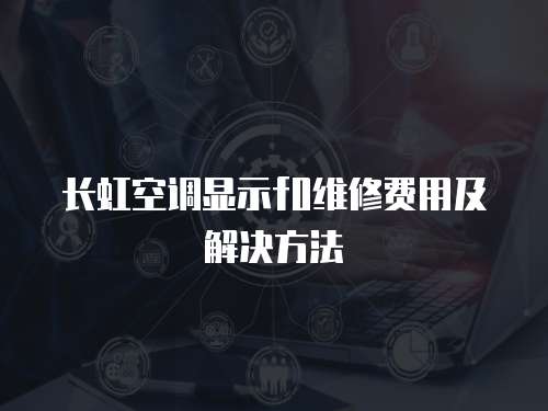長虹空調顯示f0維修費用及解決方法
