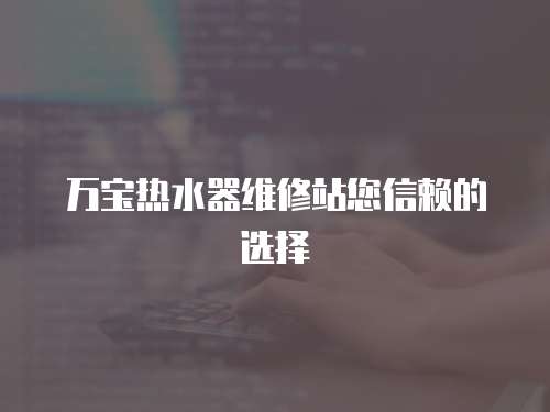 萬寶熱水器維修站您信賴的選擇