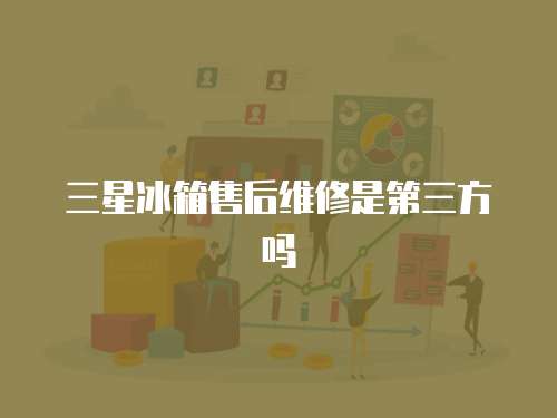 三星冰箱售后維修是第三方嗎