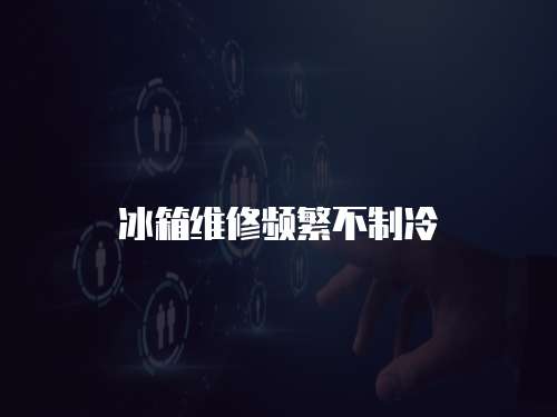 冰箱維修頻繁不制冷