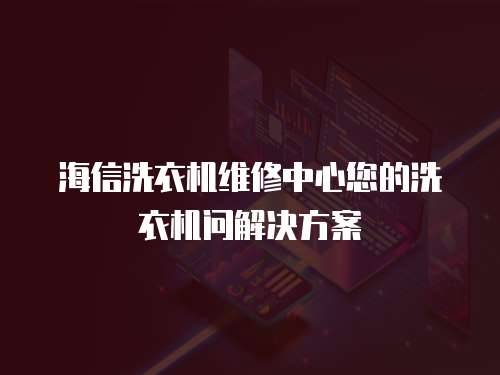 海信洗衣機維修中心您的洗衣機問解決方案