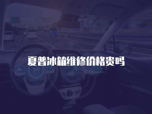 夏普冰箱維修價格貴嗎