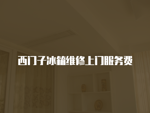 西門子冰箱維修上門服務(wù)費(fèi)