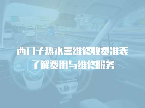 西門(mén)子熱水器維修收費(fèi)準(zhǔn)表了解費(fèi)用與維修服務(wù)