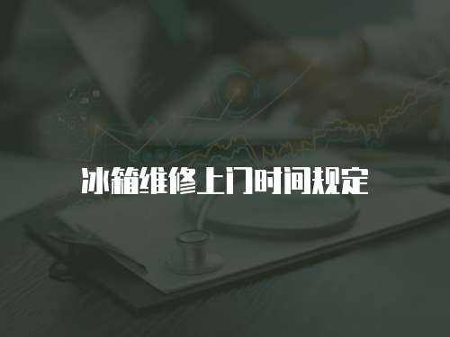 冰箱維修上門時(shí)間規(guī)定