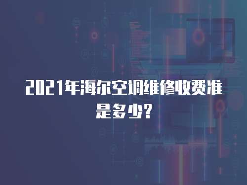 2021年海爾空調(diào)維修收費(fèi)準(zhǔn)是多少？