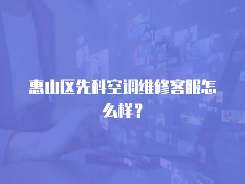 惠山區(qū)先科空調(diào)維修客服怎么樣？