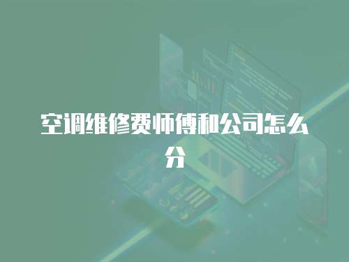 空調(diào)維修費(fèi)師傅和公司怎么分
