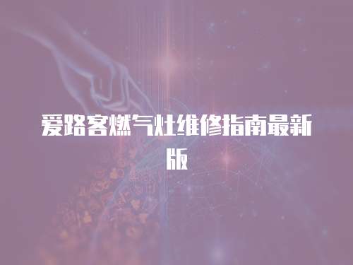 愛路客燃氣灶維修指南最新版