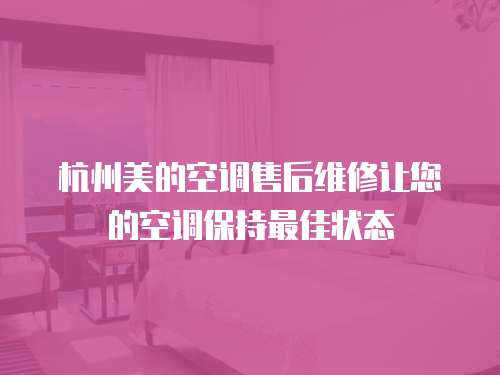 杭州美的空調(diào)售后維修讓您的空調(diào)保持最佳狀態(tài)