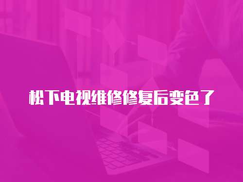 松下電視維修修復后變色了