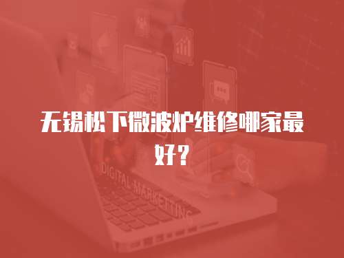 無錫松下微波爐維修哪家最好？