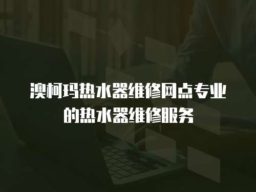 澳柯瑪熱水器維修網(wǎng)點(diǎn)專業(yè)的熱水器維修服務(wù)