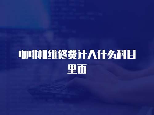 咖啡機維修費計入什么科目里面
