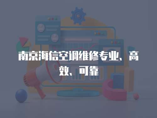 南京海信空調(diào)維修專(zhuān)業(yè)、高效、可靠