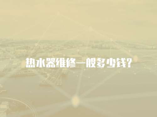 熱水器維修一般多少錢？