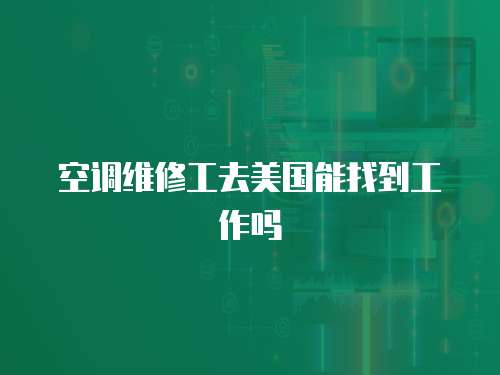 空調(diào)維修工去美國(guó)能找到工作嗎