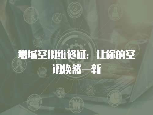 增城空調(diào)維修證：讓你的空調(diào)煥然一新