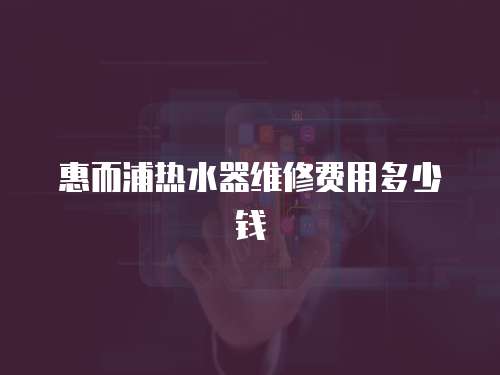 惠而浦熱水器維修費用多少錢