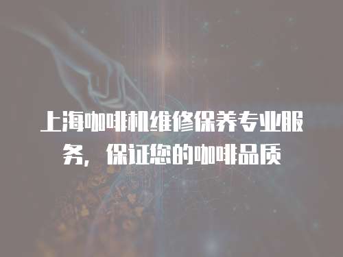 上海咖啡機維修保養專業服務，保證您的咖啡品質