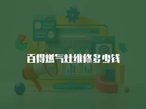 百得燃?xì)庠罹S修多少錢