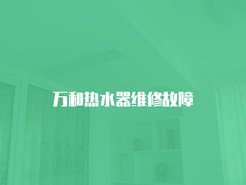 萬(wàn)和熱水器維修故障