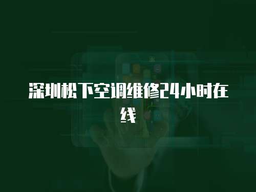 深圳松下空調(diào)維修24小時(shí)在線(xiàn)