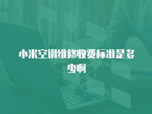 小米空調維修收費標準是多少啊