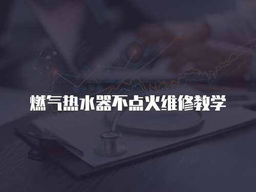 燃?xì)鉄崴鞑稽c(diǎn)火維修教學(xué)