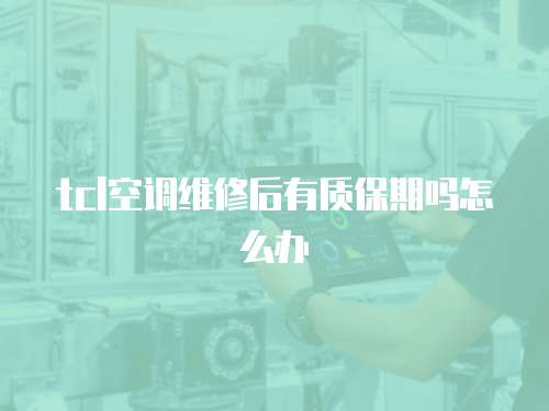 tcl空調維修后有質保期嗎怎么辦