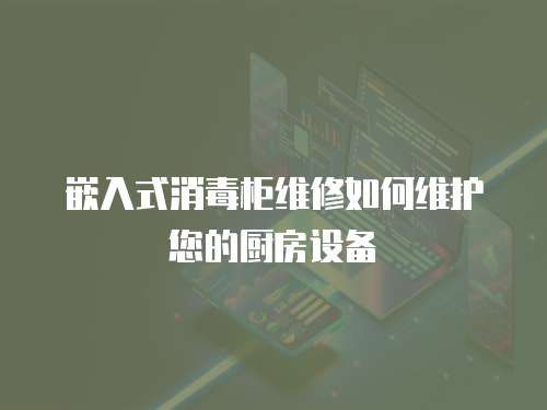 嵌入式消毒柜維修如何維護您的廚房設備
