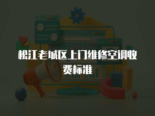 松江老城區上門維修空調收費標準