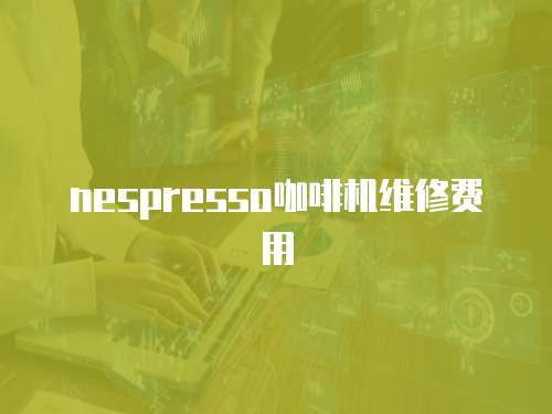 nespresso咖啡機維修費用