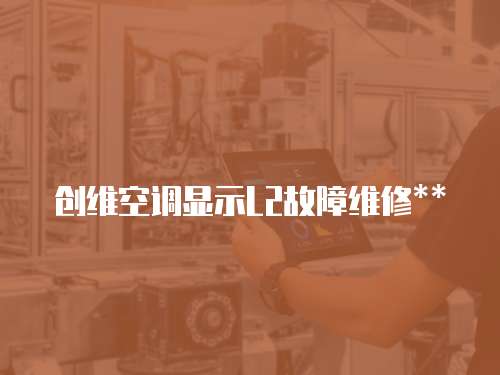 創(chuàng)維空調(diào)顯示L2故障維修**