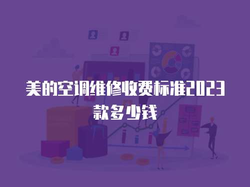美的空調(diào)維修收費(fèi)標(biāo)準(zhǔn)2023款多少錢(qián)